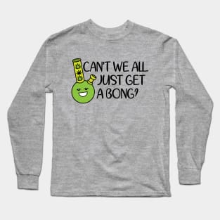 Cant We All Just Get A Bong Long Sleeve T-Shirt